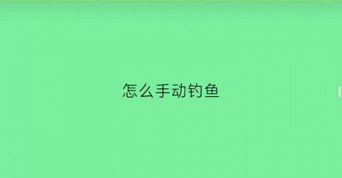 怎么手动钓鱼(怎么手动钓鱼视频)