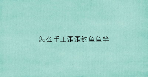 怎么手工歪歪钓鱼鱼竿(用纸做出一个钓鱼竿)