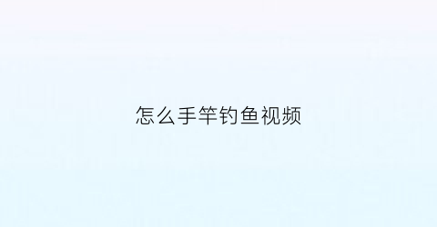 怎么手竿钓鱼视频