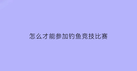 怎么才能参加钓鱼竞技比赛