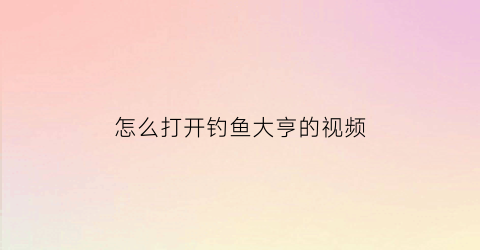 “怎么打开钓鱼大亨的视频(钓鱼大亨攻略心得)