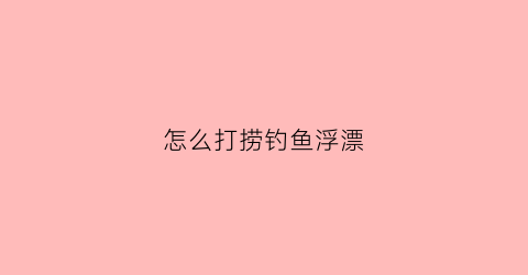 怎么打捞钓鱼浮漂(快速打捞浮漂工具)