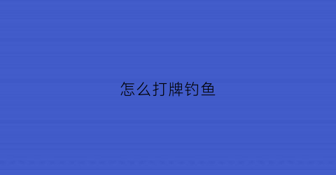 怎么打牌钓鱼(打牌钓鱼怎么钓)