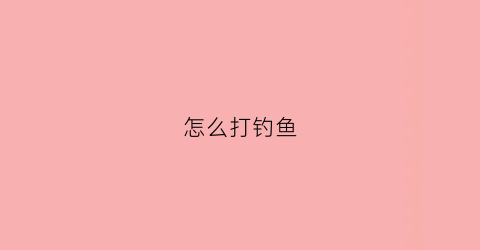 “怎么打钓鱼(怎么打钓鱼钩的结)