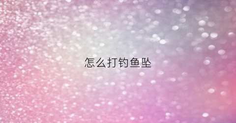 怎么打钓鱼坠(钓鱼的坠子怎么样绑)