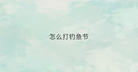 “怎么打钓鱼节(钓鱼打结大全)