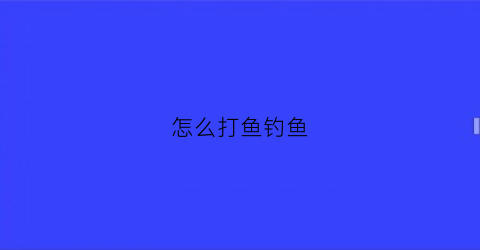 怎么打鱼钓鱼(钓鱼如何打窝子图解)