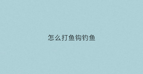 怎么打鱼钩钓鱼