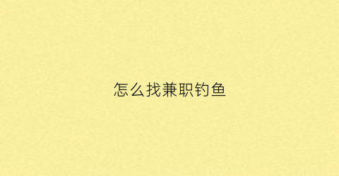 怎么找兼职钓鱼(在哪里做职业钓鱼人)