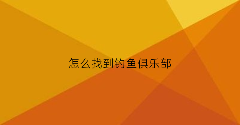 怎么找到钓鱼俱乐部