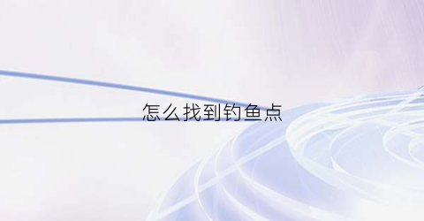 怎么找到钓鱼点(怎么找到钓鱼点位)