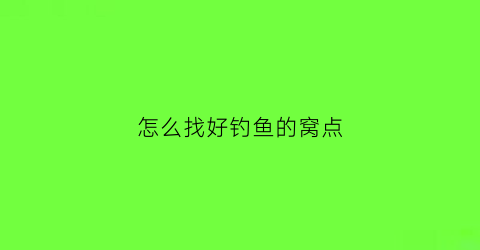 怎么找好钓鱼的窝点