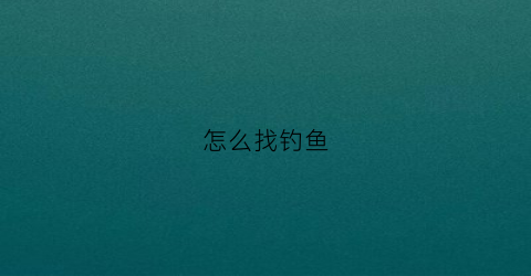 怎么找钓鱼(怎么找钓鱼师傅)