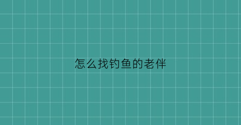 怎么找钓鱼的老伴