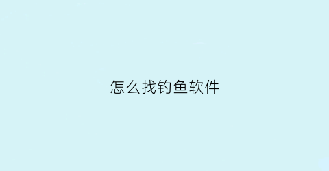 怎么找钓鱼软件(怎么找钓鱼软件安卓)