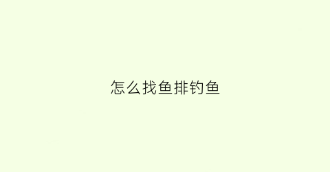 怎么找鱼排钓鱼(怎么找鱼排钓鱼的地方)