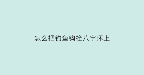 怎么把钓鱼钩拴八字环上