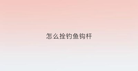 怎么拴钓鱼钩杆