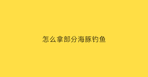 怎么拿部分海豚钓鱼(海豚能钓上来吗)