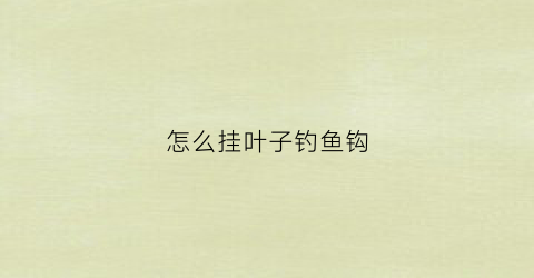 怎么挂叶子钓鱼钩(叶子的钓法)