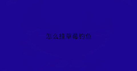 怎么挂草莓钓鱼(用草莓钓鱼)