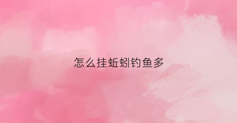 怎么挂蚯蚓钓鱼多(怎样挂蚯蚓钓鱼最快)