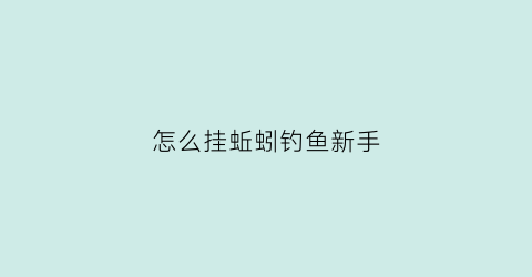 怎么挂蚯蚓钓鱼新手(如何挂蚯蚓不容易脱钩)