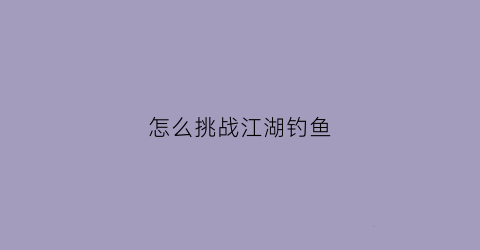 怎么挑战江湖钓鱼