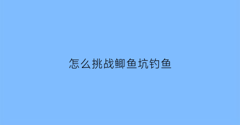 怎么挑战鲫鱼坑钓鱼