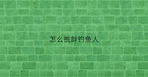 怎么挑衅钓鱼人(钓鱼被鱼挑衅)