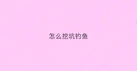 怎么挖坑钓鱼(挖坑怎么才能赢)