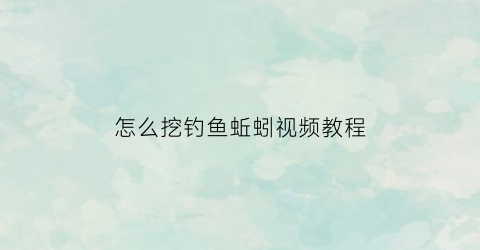 怎么挖钓鱼蚯蚓视频教程(挖蚯蚓技巧)