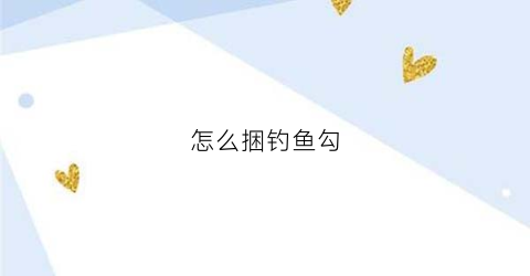 怎么捆钓鱼勾(怎么捆鱼钩)