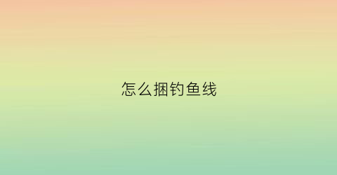 怎么捆钓鱼线