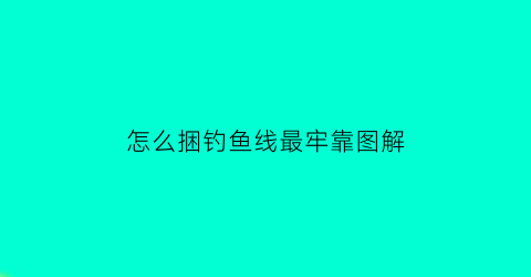 怎么捆钓鱼线最牢靠图解