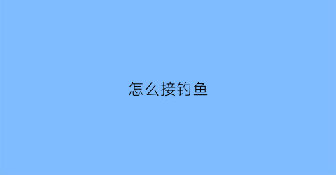 “怎么接钓鱼(钓鱼线怎么接)