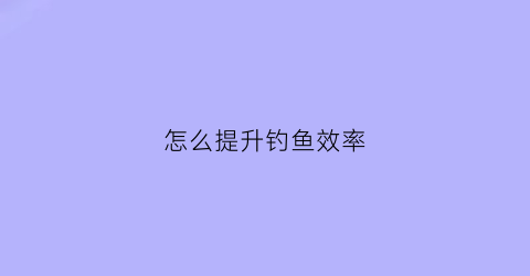 怎么提升钓鱼效率