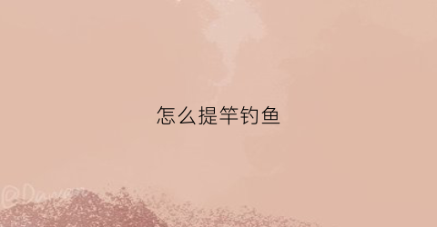 怎么提竿钓鱼