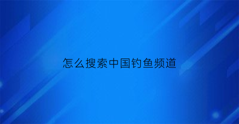 怎么搜索中国钓鱼频道(有没有钓鱼频道)