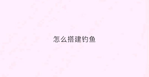 怎么搭建钓鱼(如何搭建钓鱼wifi)