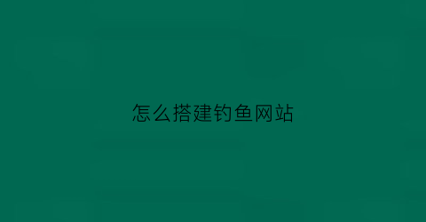 怎么搭建钓鱼网站