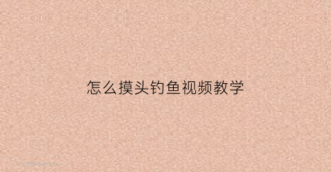 怎么摸头钓鱼视频教学(怎么摸头钓鱼视频教学大全)