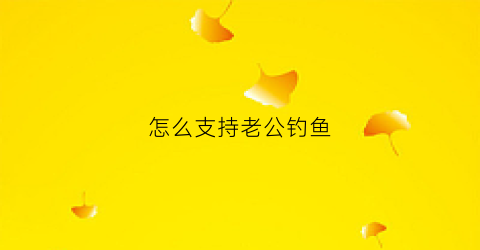 怎么支持老公钓鱼(怎样让爱钓鱼的老公不爱钓鱼)