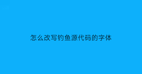怎么改写钓鱼源代码的字体(iapp钓鱼代码)