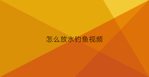 “怎么放水钓鱼视频(放水线钓鱼技巧)