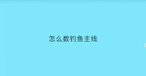 怎么数钓鱼主线(鱼线主线怎么量)