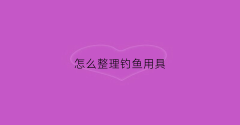 怎么整理钓鱼用具
