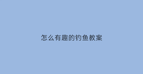 怎么有趣的钓鱼教案