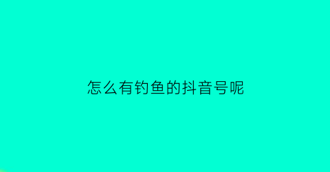 “怎么有钓鱼的抖音号呢(抖音钓鱼高手有哪些)