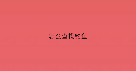 怎么查找钓鱼(怎么查找钓鱼邮件)